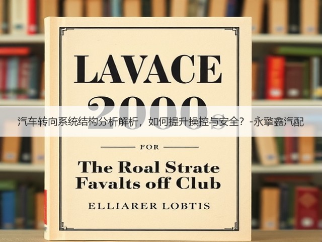 汽车转向系统结构分析解析,如何提升操控与安全?-永擎鑫汽配(图1) 汽车转向系统结构分析解析,如何提升操控与安全?-永擎鑫汽配(图1)