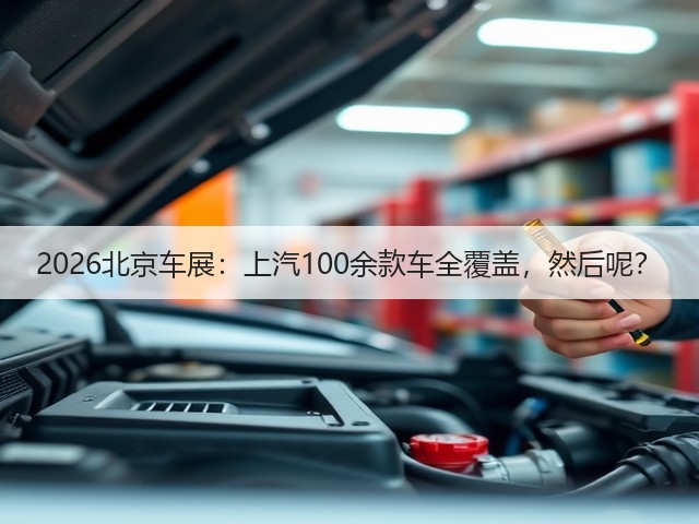 2026北京车展:上汽100余款车全覆盖,然后呢?(图1) 2026北京车展:上汽100余款车全覆盖,然后呢?(图1)