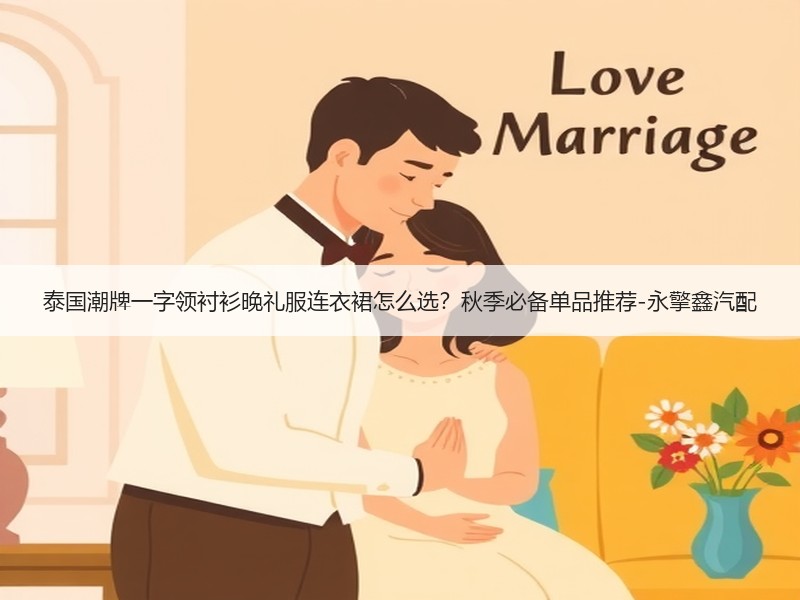 泰国潮牌一字领衬衫晚礼服连衣裙怎么选？秋季必备单品推荐-永擎鑫汽配