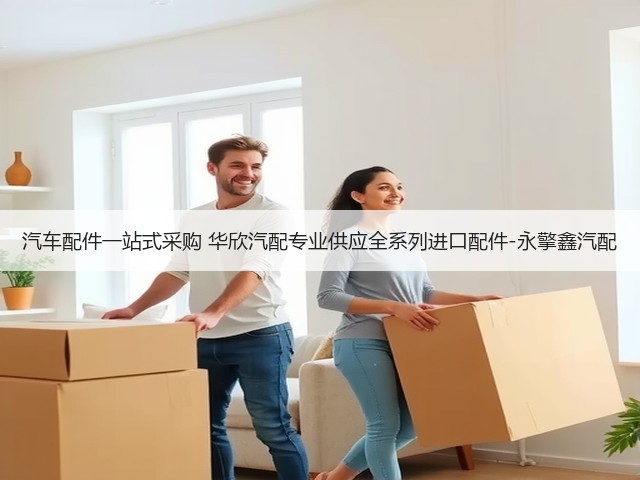 汽车配件一站式采购 华欣汽配专业供应全系列进口配件-永擎鑫汽配(图1) 汽车配件一站式采购 华欣汽配专业供应全系列进口配件-永擎鑫汽配(图1)