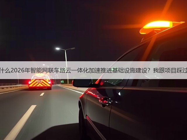 为什么2026年智能网联车路云一体化加速推进基础设施建设?我跟项目踩过坑(图3) 为什么2026年智能网联车路云一体化加速推进基础设施建设?我跟项目踩过坑(图3)