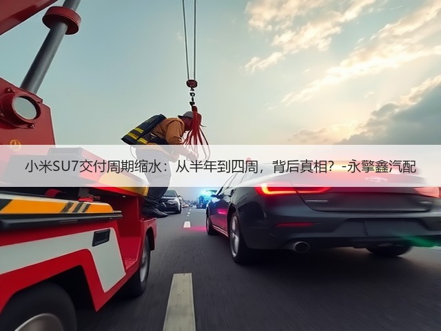 小米SU7交付周期缩水:从半年到四周,背后真相?-永擎鑫汽配(图1) 小米SU7交付周期缩水:从半年到四周,背后真相?-永擎鑫汽配(图1)