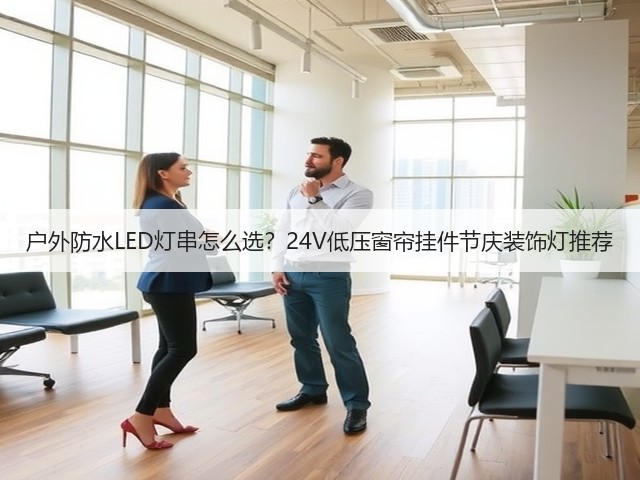 户外防水LED灯串怎么选？24V低压窗帘挂件节庆装饰灯推荐(图2)