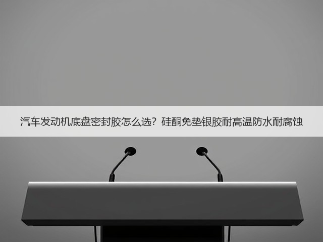 汽车发动机底盘密封胶怎么选?硅酮免垫银胶耐高温防水耐腐蚀(图2) 汽车发动机底盘密封胶怎么选?硅酮免垫银胶耐高温防水耐腐蚀(图2)