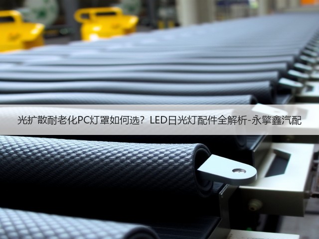 光扩散耐老化PC灯罩如何选?LED日光灯配件全解析-永擎鑫汽配(图1) 光扩散耐老化PC灯罩如何选?LED日光灯配件全解析-永擎鑫汽配(图1)