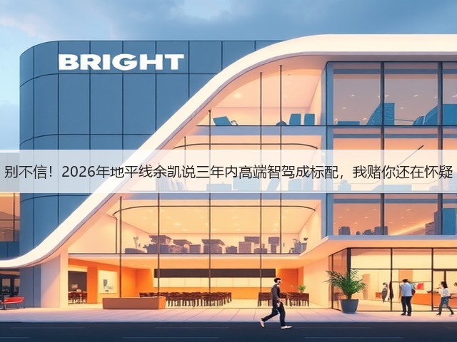 别不信!2026年地平线余凯说三年内高端智驾成标配,我赌你还在怀疑(图1) 别不信!2026年地平线余凯说三年内高端智驾成标配,我赌你还在怀疑(图1)