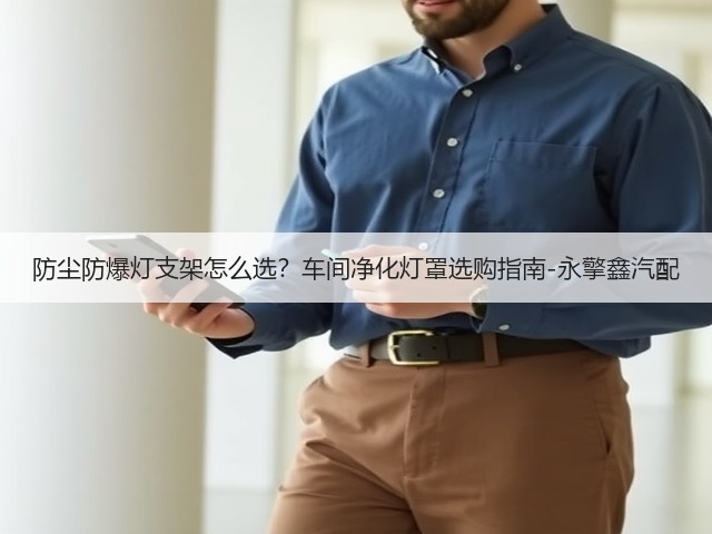 防尘防爆灯支架怎么选?车间净化灯罩选购指南-永擎鑫汽配(图2) 防尘防爆灯支架怎么选?车间净化灯罩选购指南-永擎鑫汽配(图2)