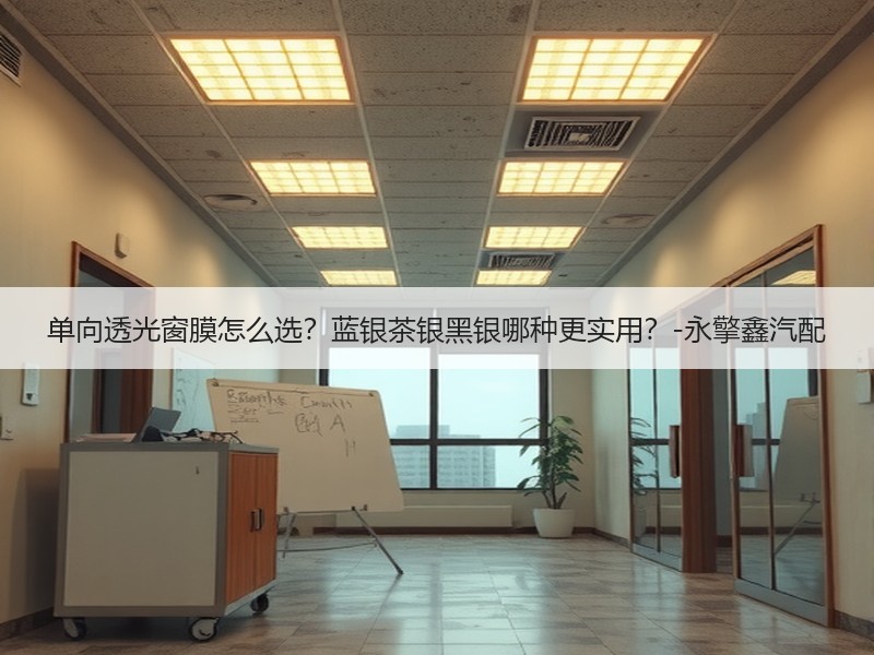 单向透光窗膜怎么选？蓝银茶银黑银哪种更实用？-永擎鑫汽配