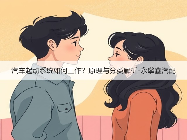 汽车起动系统如何工作?原理与分类解析-永擎鑫汽配(图3) 汽车起动系统如何工作?原理与分类解析-永擎鑫汽配(图3)
