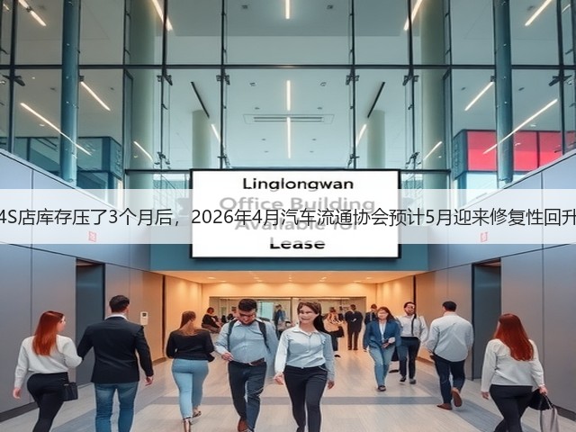 4S店库存压了3个月后,2026年4月汽车流通协会预计5月迎来修复性回升(图2) 4S店库存压了3个月后,2026年4月汽车流通协会预计5月迎来修复性回升(图2)