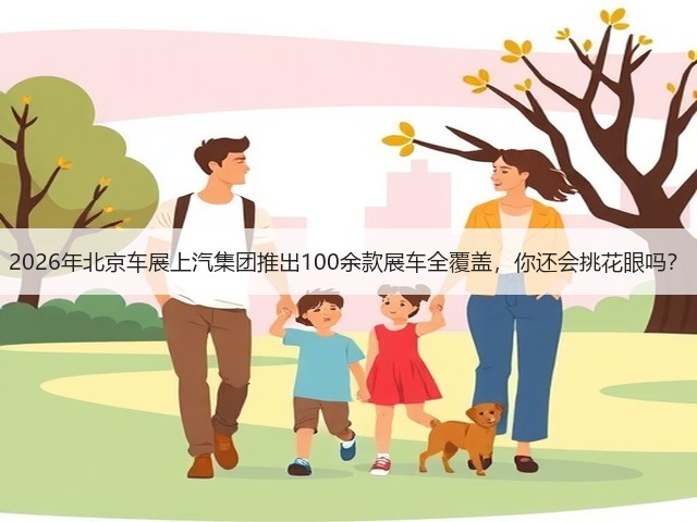 2026年北京车展上汽集团推出100余款展车全覆盖,你还会挑花眼吗?(图1) 2026年北京车展上汽集团推出100余款展车全覆盖,你还会挑花眼吗?(图1)