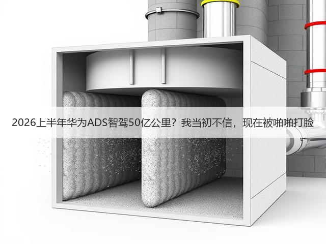 2026上半年华为ADS智驾50亿公里？我当初不信，现在被啪啪打脸(图2)