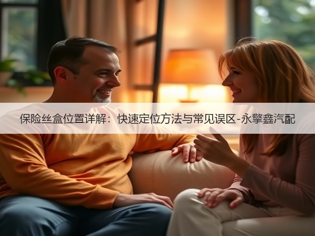 保险丝盒位置详解:快速定位方法与常见误区-永擎鑫汽配(图3) 保险丝盒位置详解:快速定位方法与常见误区-永擎鑫汽配(图3)
