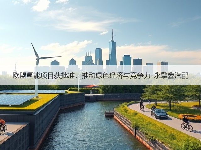 欧盟氢能项目获批准，推动绿色经济与竞争力-永擎鑫汽配(图2)