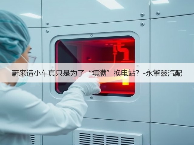 蔚来造小车真只是为了“填满”换电站?-永擎鑫汽配(图2) 蔚来造小车真只是为了“填满”换电站?-永擎鑫汽配(图2)