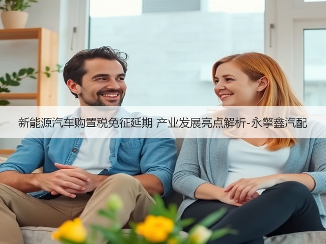 新能源汽车购置税免征延期 产业发展亮点解析-永擎鑫汽配(图2) 新能源汽车购置税免征延期 产业发展亮点解析-永擎鑫汽配(图2)