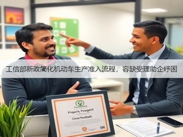 工信部新政简化机动车生产准入流程,容缺受理助企纾困(图3) 工信部新政简化机动车生产准入流程,容缺受理助企纾困(图3)