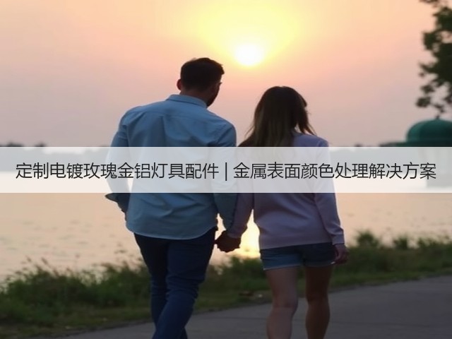 定制电镀玫瑰金铝灯具配件 | 金属表面颜色处理解决方案(图3) 定制电镀玫瑰金铝灯具配件 | 金属表面颜色处理解决方案(图3)