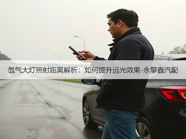 氙气大灯照射距离解析:如何提升远光效果-永擎鑫汽配(图1) 氙气大灯照射距离解析:如何提升远光效果-永擎鑫汽配(图1)