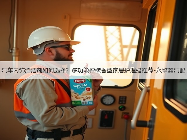 汽车内饰清洁剂如何选择？多功能柠檬香型家居护理蜡推荐-永擎鑫汽配(图2)