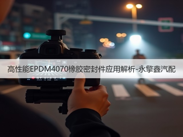 高性能EPDM4070橡胶密封件应用解析-永擎鑫汽配(图1)