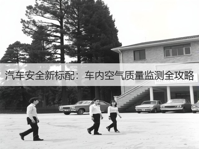 汽车安全新标配:车内空气质量监测全攻略(图2) 汽车安全新标配:车内空气质量监测全攻略(图2)