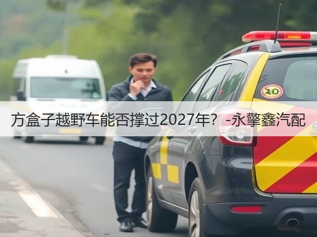 方盒子越野车能否撑过2027年？-永擎鑫汽配(图1)