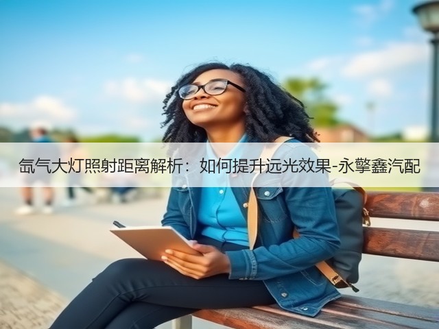 氙气大灯照射距离解析:如何提升远光效果-永擎鑫汽配(图3) 氙气大灯照射距离解析:如何提升远光效果-永擎鑫汽配(图3)