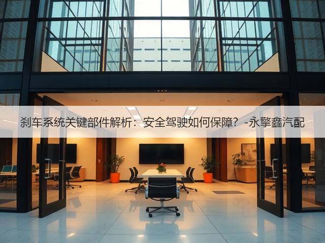刹车系统关键部件解析:安全驾驶如何保障?-永擎鑫汽配(图3) 刹车系统关键部件解析:安全驾驶如何保障?-永擎鑫汽配(图3)