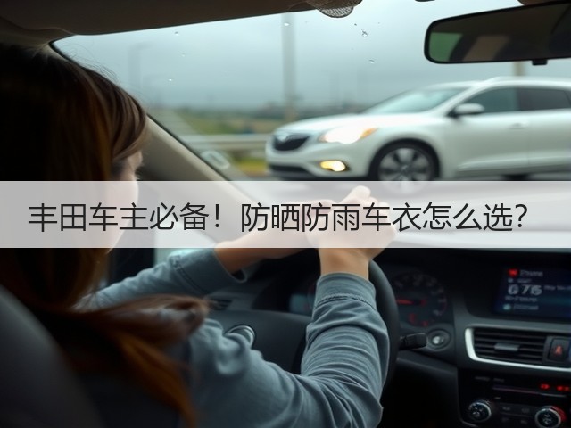 丰田车主必备!防晒防雨车衣怎么选?(图1) 丰田车主必备!防晒防雨车衣怎么选?(图1)