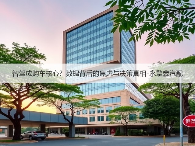 智驾成购车核心?数据背后的焦虑与决策真相-永擎鑫汽配(图3) 智驾成购车核心?数据背后的焦虑与决策真相-永擎鑫汽配(图3)