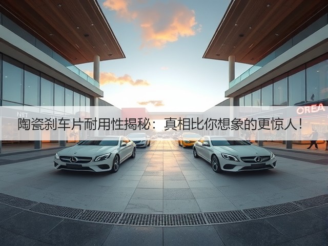 陶瓷刹车片耐用性揭秘:真相比你想象的更惊人!(图3) 陶瓷刹车片耐用性揭秘:真相比你想象的更惊人!(图3)
