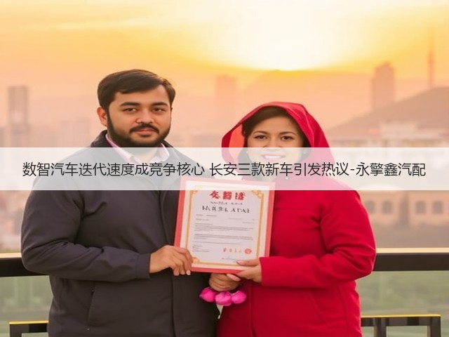 数智汽车迭代速度成竞争核心 长安三款新车引发热议-永擎鑫汽配(图1) 数智汽车迭代速度成竞争核心 长安三款新车引发热议-永擎鑫汽配(图1)