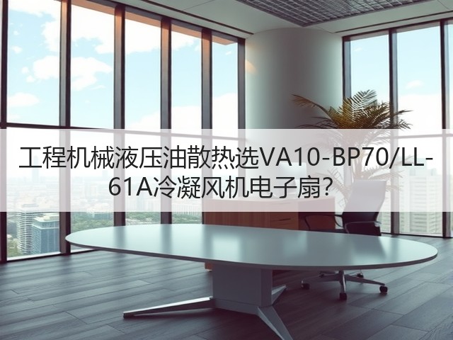 工程机械液压油散热选VA10-BP70/LL-61A冷凝风机电子扇?(图2) 工程机械液压油散热选VA10-BP70/LL-61A冷凝风机电子扇?(图2)