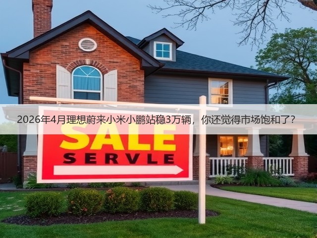 2026年4月理想蔚来小米小鹏站稳3万辆,你还觉得市场饱和了?(图3) 2026年4月理想蔚来小米小鹏站稳3万辆,你还觉得市场饱和了?(图3)
