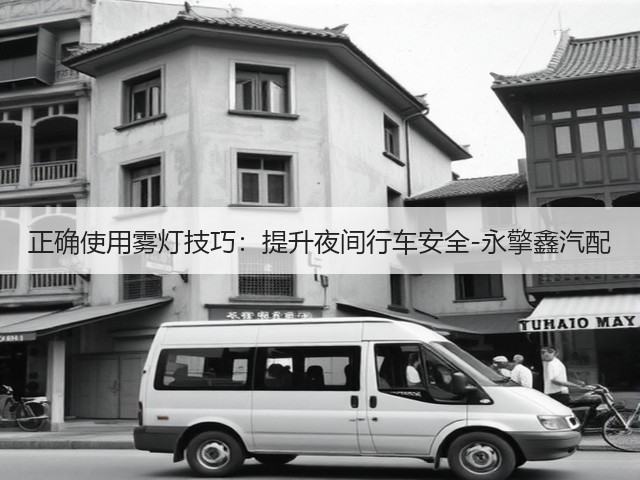 正确使用雾灯技巧:提升夜间行车安全-永擎鑫汽配(图3) 正确使用雾灯技巧:提升夜间行车安全-永擎鑫汽配(图3)