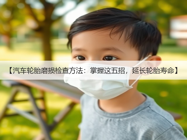 【汽车轮胎磨损检查方法:掌握这五招,延长轮胎寿命】(图1) 【汽车轮胎磨损检查方法:掌握这五招,延长轮胎寿命】(图1)