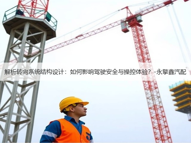 解析转向系统结构设计:如何影响驾驶安全与操控体验?-永擎鑫汽配(图1) 解析转向系统结构设计:如何影响驾驶安全与操控体验?-永擎鑫汽配(图1)