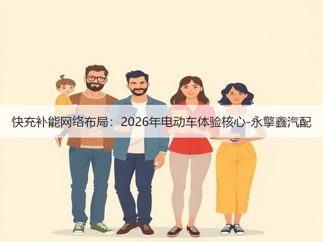 快充补能网络布局:2026年电动车体验核心-永擎鑫汽配(图3) 快充补能网络布局:2026年电动车体验核心-永擎鑫汽配(图3)
