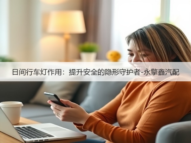 日间行车灯作用:提升安全的隐形守护者-永擎鑫汽配(图2) 日间行车灯作用:提升安全的隐形守护者-永擎鑫汽配(图2)