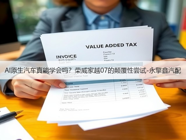 AI原生汽车真能学会吗?荣威家越07的颠覆性尝试-永擎鑫汽配(图2) AI原生汽车真能学会吗?荣威家越07的颠覆性尝试-永擎鑫汽配(图2)