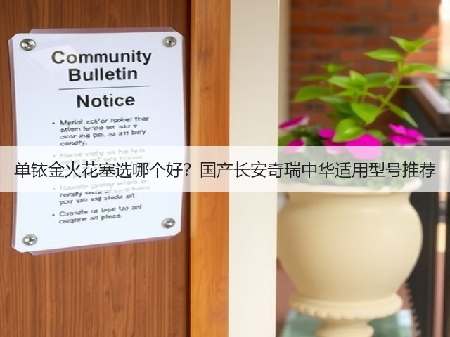 单铱金火花塞选哪个好?国产长安奇瑞中华适用型号推荐(图1) 单铱金火花塞选哪个好?国产长安奇瑞中华适用型号推荐(图1)