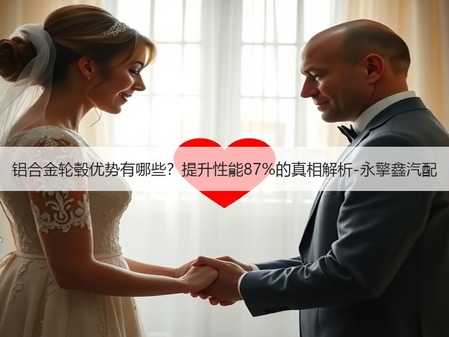 铝合金轮毂优势有哪些?提升性能87%的真相解析-永擎鑫汽配(图1) 铝合金轮毂优势有哪些?提升性能87%的真相解析-永擎鑫汽配(图1)