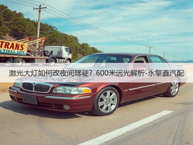 激光大灯如何改夜间驾驶?600米远光解析-永擎鑫汽配(图2) 激光大灯如何改夜间驾驶?600米远光解析-永擎鑫汽配(图2)