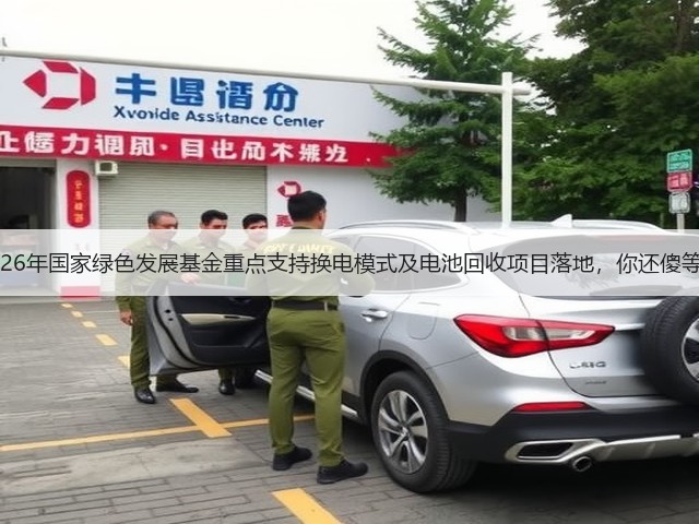 2026年国家绿色发展基金重点支持换电模式及电池回收项目落地,你还傻等?(图3) 2026年国家绿色发展基金重点支持换电模式及电池回收项目落地,你还傻等?(图3)