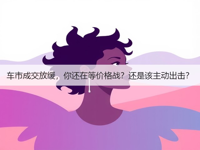 车市成交放缓，你还在等价格战？还是该主动出击？(图3)