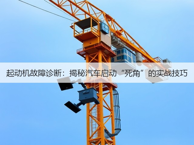 起动机故障诊断:揭秘汽车启动“死角”的实战技巧(图1) 起动机故障诊断:揭秘汽车启动“死角”的实战技巧(图1)