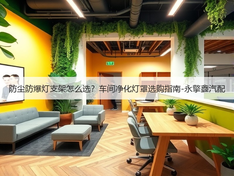 防尘防爆灯支架怎么选？车间净化灯罩选购指南-永擎鑫汽配