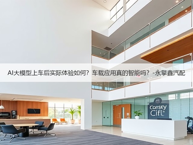 AI大模型上车后实际体验如何？车载应用真的智能吗？-永擎鑫汽配(图1)