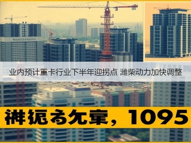 业内预计重卡行业下半年迎拐点 潍柴动力加快调整(图3) 业内预计重卡行业下半年迎拐点 潍柴动力加快调整(图3)
